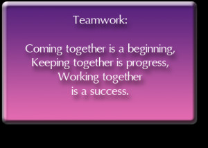 Teamwork, Coming Together Is A Beginning, Keeping Together Is Progress ...