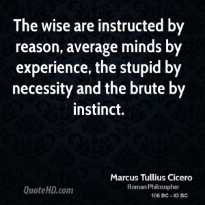 The wise are instructed by reason, average minds by experience, the ...