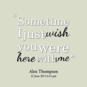 Quotes Picture: sometime i just wish you were here with me