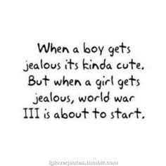 when a boy gets jealous - its cute... when a girl gets jealous - world ...