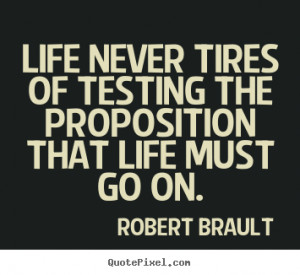 ... quotes about life - Life never tires of testing the proposition that