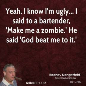Rodney Dangerfield - Yeah, I know I'm ugly... I said to a bartender ...