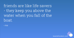 friends are like life savers - they keep you above the water when you ...