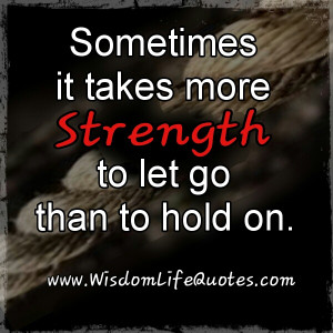 It-takes-more-strength-to-let-go-than-to-hold-on.jpg