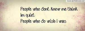 people who don't know me think i'm quiet.people who do wish i was ...