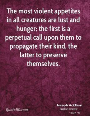 Joseph Addison - The most violent appetites in all creatures are lust ...