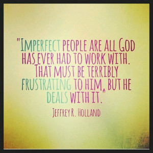 Imperfect people are all God has ever had to work with. That must be ...