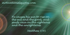 He causes his sun to rise on the evil and the good, and sends rain on ...