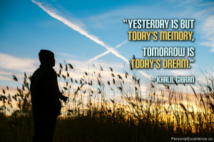 Yesterday is but today’s memory, tomorrow is today’s dream ...