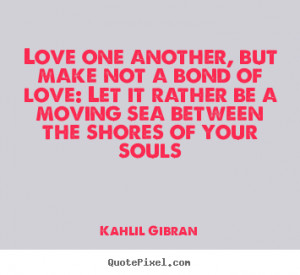 Love sayings - Love one another, but make not a bond of love: let it ...