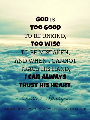 God is too good to be unkind, too wise to be mistaken, and when I ...