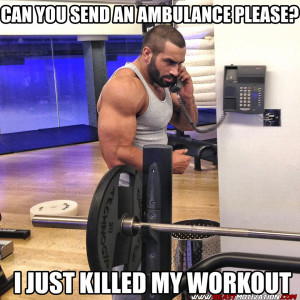 Can you send an ambulance please?…I just killed my workout!