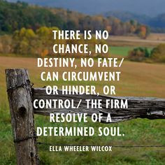 ... / The firm resolve of a determined soul. — Ella Wheeler Wilcox