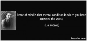 Peace of mind is that mental condition in which you have accepted the ...