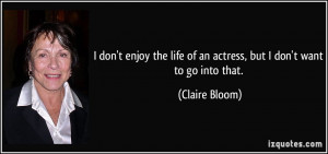 don't enjoy the life of an actress, but I don't want to go into that ...