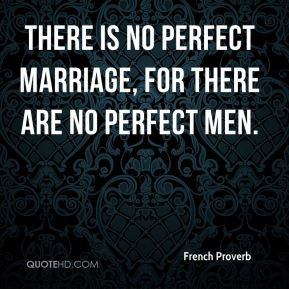 There is no perfect marriage, for there are no perfect men. - French ...