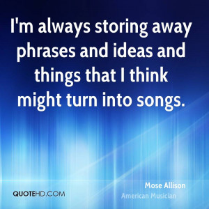 always storing away phrases and ideas and things that I think ...