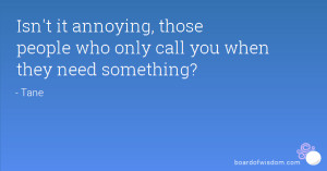 Isn't it annoying, those people who only call you when they need ...