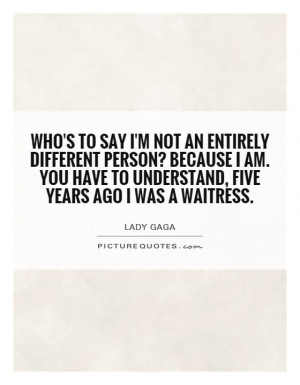 Who's to say I'm not an entirely different person? Because I am. You ...