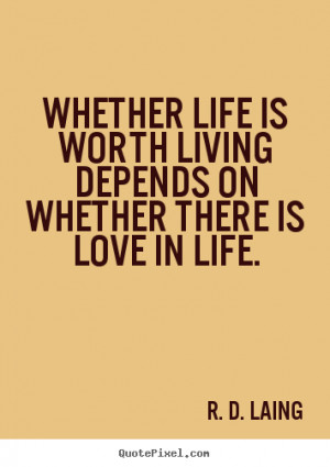 ... is worth living depends on whether there is love in.. - Love quotes