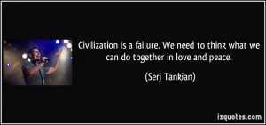 ... to think what we can do together in love and peace. - Serj Tankian