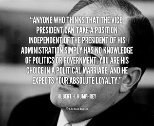 quote Hubert H. Humphrey anyone who thinks that the vice president can ...