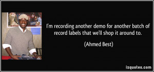 ... batch of record labels that we'll shop it around to. - Ahmed Best