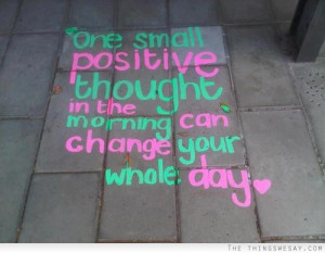 One small positive thought in the morning can change your whole day