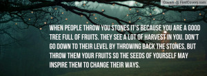 When people throw you stones it’s because you are a good tree full ...