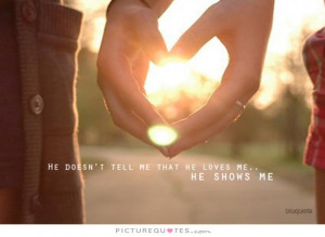 He doesn't tell me that he loves me, he shows me. Picture Quote #1