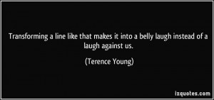 ... makes it into a belly laugh instead of a laugh against us. - Terence