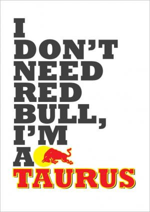 don't need Red Bull, I'm a Taurus