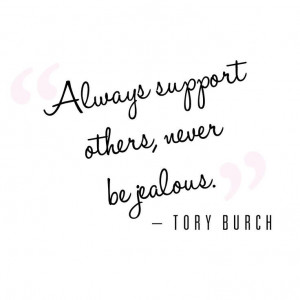 Always support others, never be jealous.
