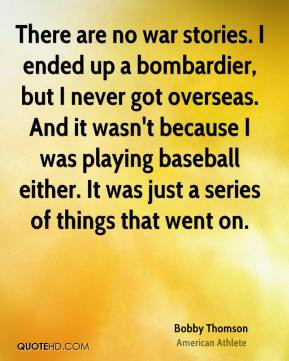 Bobby Thomson - There are no war stories. I ended up a bombardier, but ...