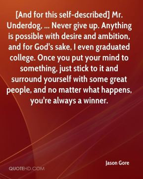 Gore - [And for this self-described] Mr. Underdog, ... Never give up ...