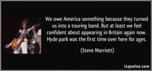 We owe America something because they turned us into a touring band ...