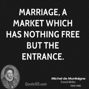 Marriage, a market which has nothing free but the entrance.