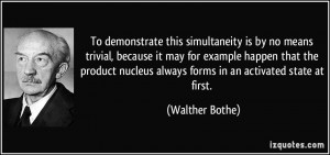 ... nucleus always forms in an activated state at first. - Walther Bothe