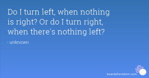 Do I turn left, when nothing is right? Or do I turn right, when there ...