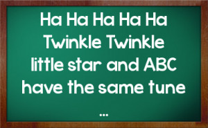 Ha Ha Ha Ha Ha Twinkle Twinkle little star and ABC have the same tune ...
