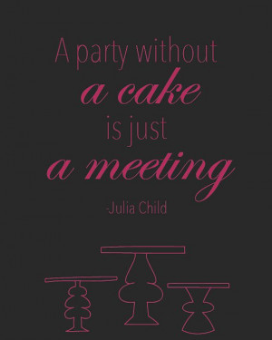... Party Without A Cake Is Just A Meeting - Julia Child Quote- Print 8X10