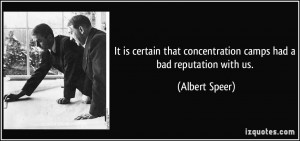 ... that concentration camps had a bad reputation with us. - Albert Speer