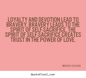 Quotes about love - Loyalty and devotion lead to bravery. bravery ...