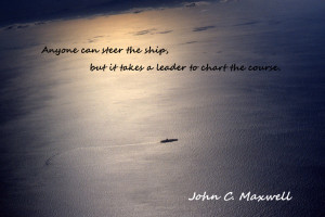 Anyone can steer the ship, but it takes a leader to chart the course ...
