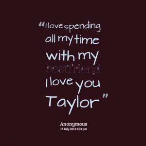 Quotes Picture: i love spending all my time with my bestfriend i love ...