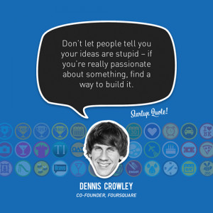 ... find a way to build it.” – Dennis Crowley, Foursquare Co-Founder