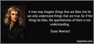 ... false, the apprehension of them is not understanding. - Isaac Newton