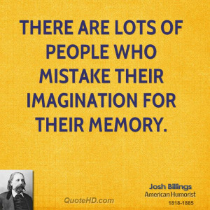 There are lots of people who mistake their imagination for their ...