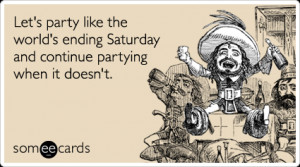 someecards.com - Let's party like the world's ending Saturday and ...