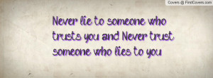 Never lie to someone who trusts you, and Never trust someone who lies ...